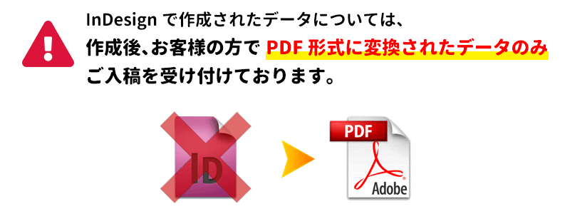 InDesignで作成されたデータについては、作成後、お客様の方でPDF形式に変換されたデータのみご入稿を受け付けております。