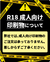 弊社では成人向け印刷物のご注文はお受けしておりません。R18成人向け印刷物について