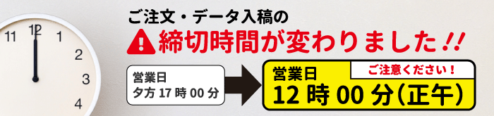 ご注文・データ入稿の締切時間が変わりました。営業日のお昼の12:00（正午）が締切となります。